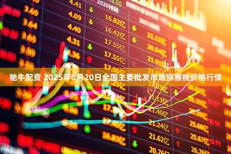 驰牛配资 2025年6月20日全国主要批发市场猕猴桃价格行情