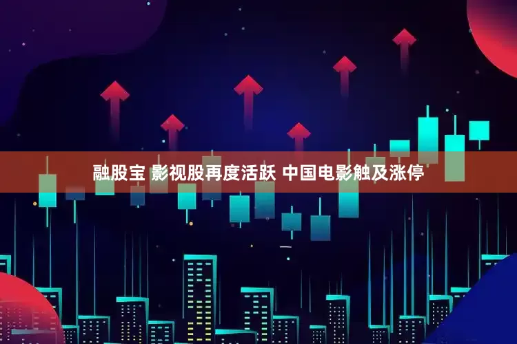 融股宝 影视股再度活跃 中国电影触及涨停