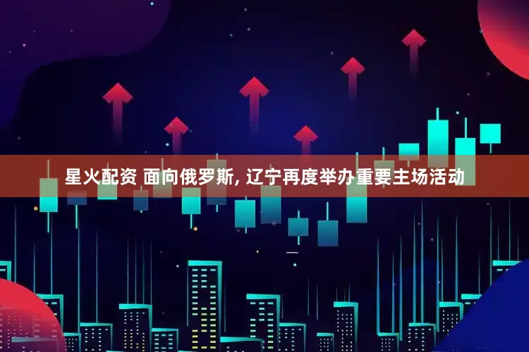 星火配资 面向俄罗斯, 辽宁再度举办重要主场活动