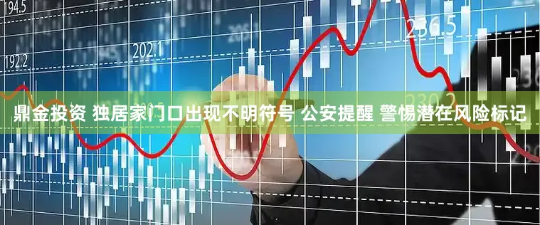 鼎金投资 独居家门口出现不明符号 公安提醒 警惕潜在风险标记