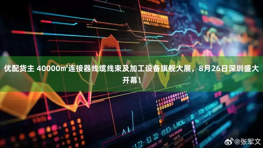 优配货主 40000㎡连接器线缆线束及加工设备旗舰大展，8月26日深圳盛大开幕！
