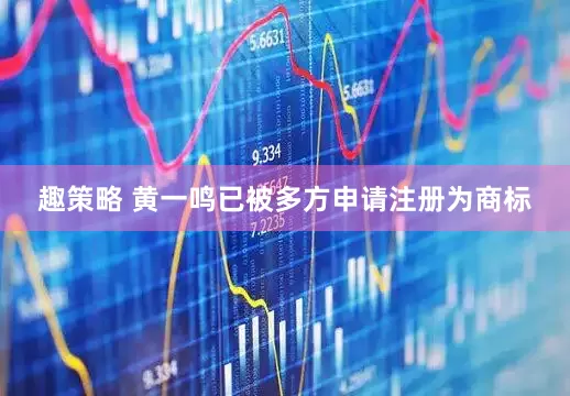 趣策略 黄一鸣已被多方申请注册为商标